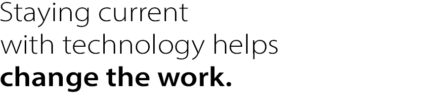 Staying current with technology helps change the work.