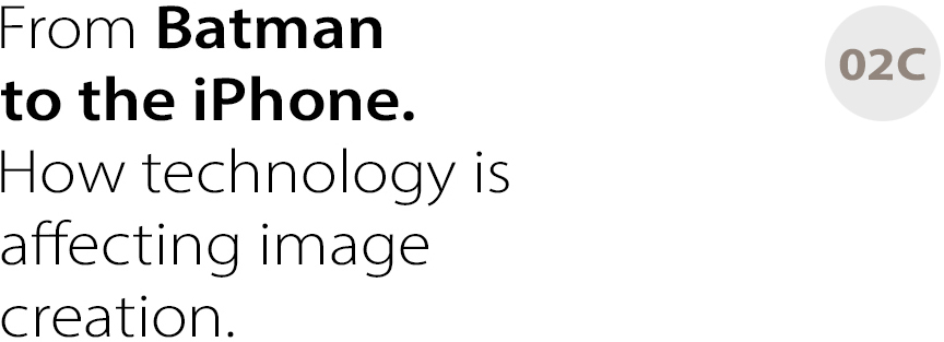 02C From Batman to the iPhone.
How technology is affecting image
creation.