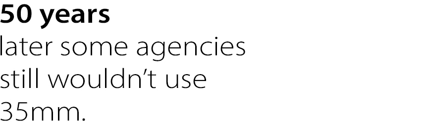 50 years later some agencies still wouldn’t use 35mm.