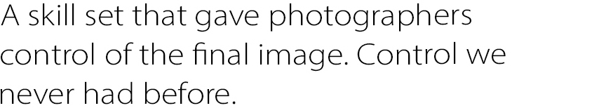A skill set that gave photographers control of the final image.
Control we never had before.