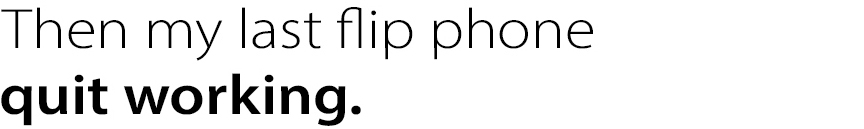 Then my last flip phone quit working.