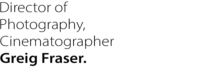Director of Photography,
Cinematographer Greig Fraser.