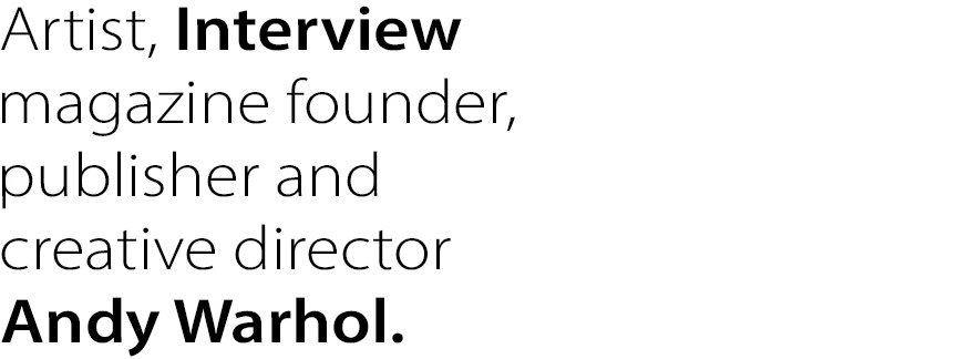 Artist, Interview magazine founder, publisher and creative director
Andy Warhol.