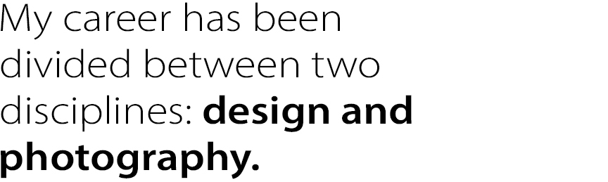 My career has been divided between two disciplines: design and photography.