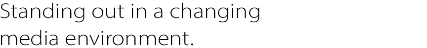 Standing out in a changing media environment.