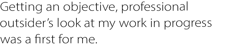 Getting an objective, professional outsider’s look at my work in progress was a first for me.