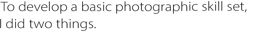 To develop a basic photographic skill set, I did two things.