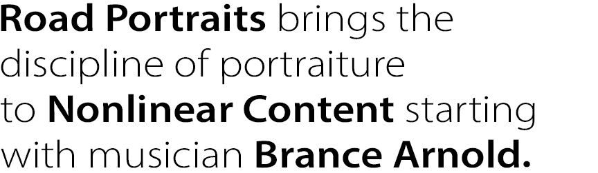 Road Portraits brings the discipline of portraiture to Nonlinear Content starting with musician Brance Arnold.