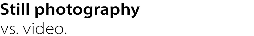 Still photography vs. video.