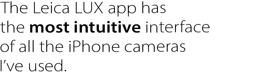 The Leica LUX app has 
the most intuitive interface 
of all the iPhone cameras
I’ve used. 

