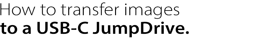 How to transfer images
to a USB-C JumpDrive