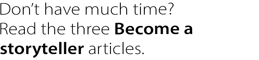 Don't have much time? Read the three Become a storyteller articles.