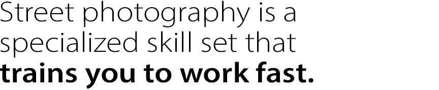 Street photography is a specialized skill set that trains you to work fast. 