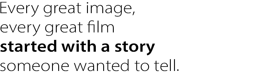 Every great image, every great film started with a story someone wanted to tell.